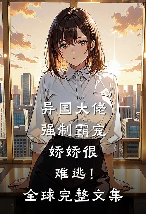 异国大佬强制霸宠,娇娇很难逃!全球完整文集