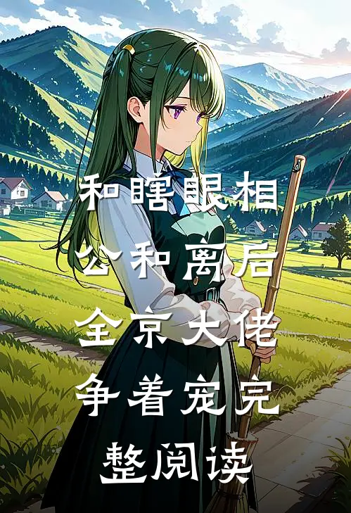 和瞎眼相公和离后，全京大佬争着宠完整阅读