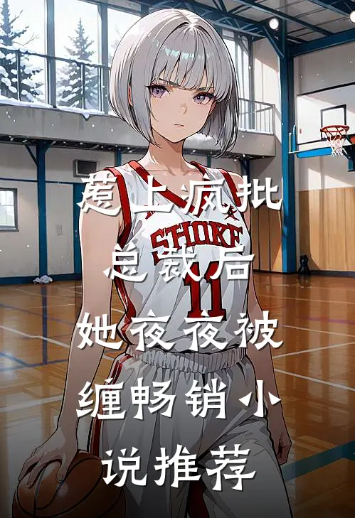 惹上疯批总裁后,她夜夜被缠畅销推荐一下