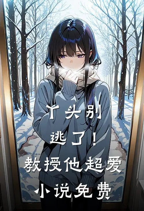 丫头别逃了!教授他超爱免费观看
