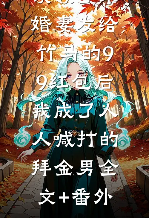 误领了未婚妻发给竹马的99红包后，我成了人人喊打的拜金男全文+番外