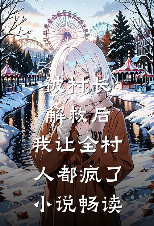 被村长解救后,我让全村人都疯了畅读版