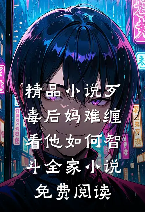 精品小说歹毒后妈难缠,看他如何智斗全家小说免费阅读
