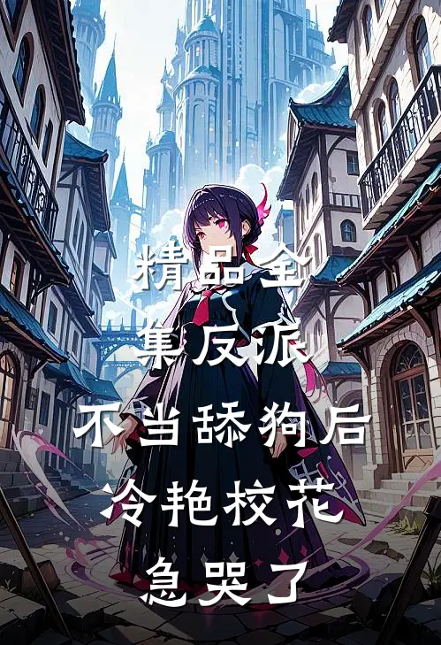 精品全集反派：不当舔狗后，冷艳校花急哭了