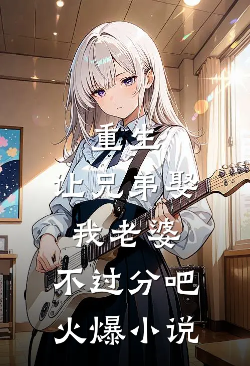 重生让兄弟娶我老婆,不过分吧火爆