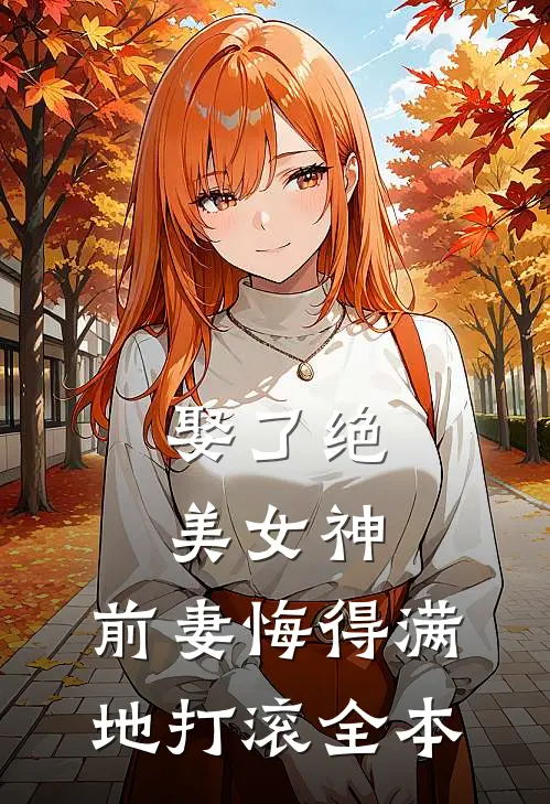 娶了绝美女神,前妻悔得满地打滚全本免费阅读