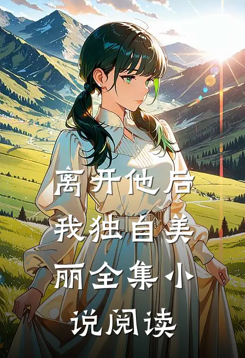 离开他后,我独自美丽全集阅读免费
