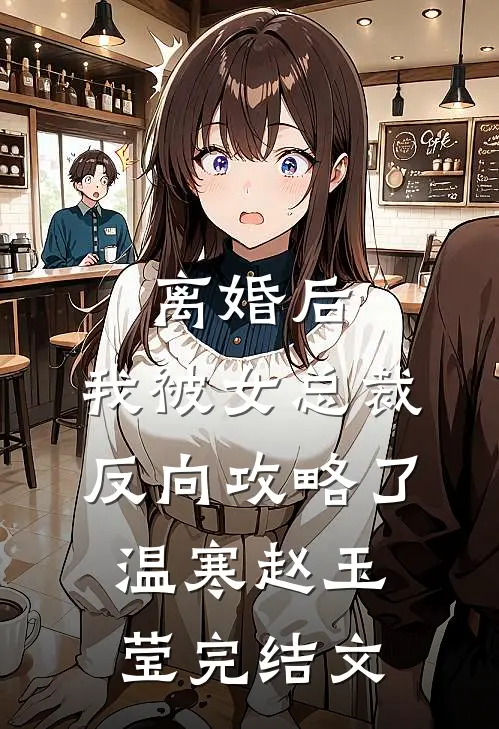 离婚后，我被女总裁反向攻略了温寒赵玉莹完结文