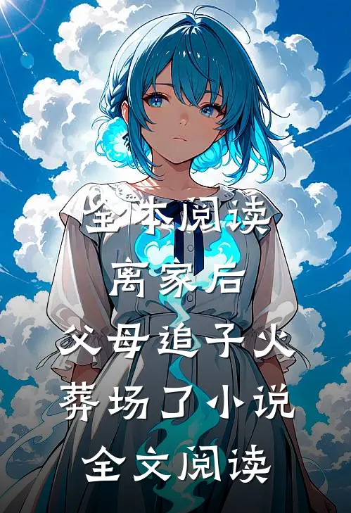 全本阅读离家后,父母追子火葬场了小说全文阅读
