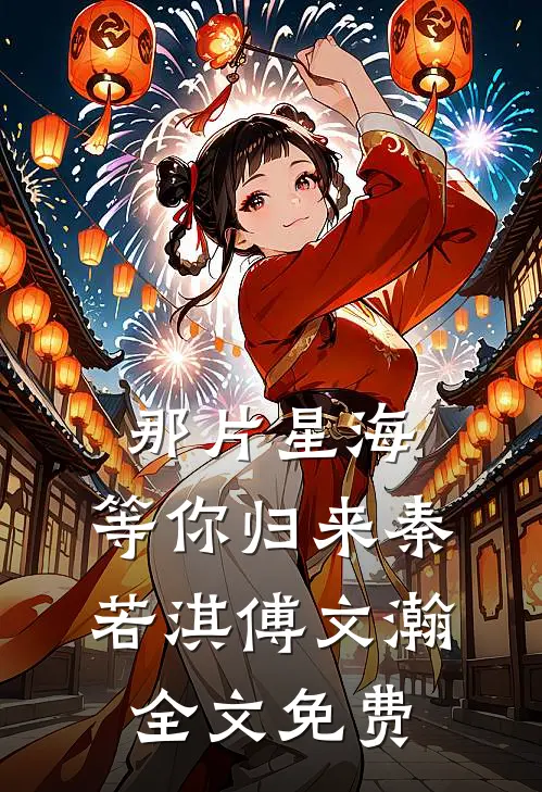 那片星海,等你归来秦若淇傅文瀚全文免费观看