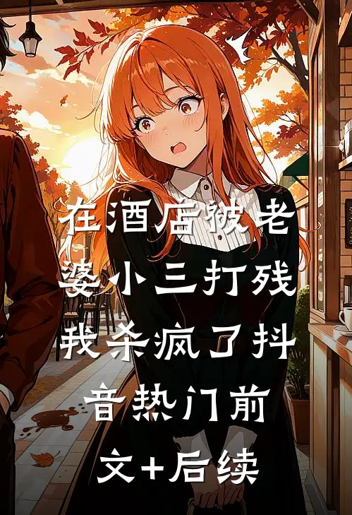 在酒店被老婆小三打残，我杀疯了抖音热门前文+后续
