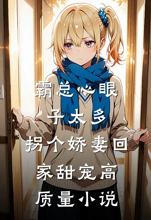 霸总心眼子太多，拐个娇妻回家甜宠高质量小说
