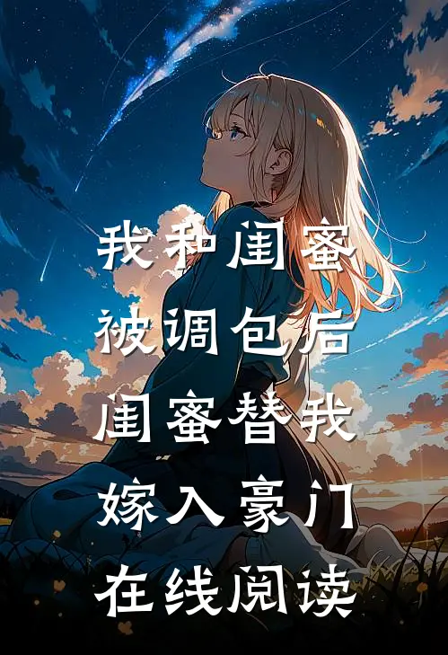 我和闺蜜被调包后,闺蜜替我嫁入豪门在线阅读