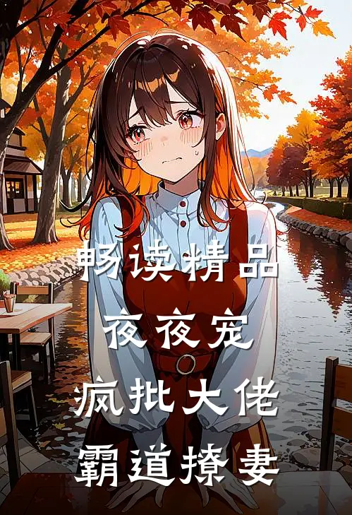 畅读精品夜夜宠，疯批大佬霸道撩妻