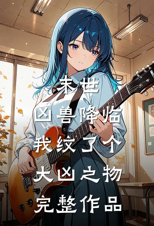末世凶兽降临,我纹了个大凶之物完整作品免费阅读