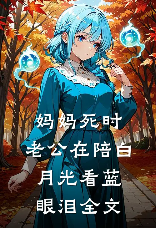 妈妈死时，老公在陪白月光看蓝眼泪全文