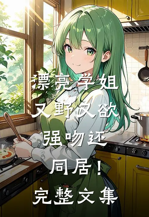 漂亮学姐又野又欲,强吻还同居!完整文集在线观看