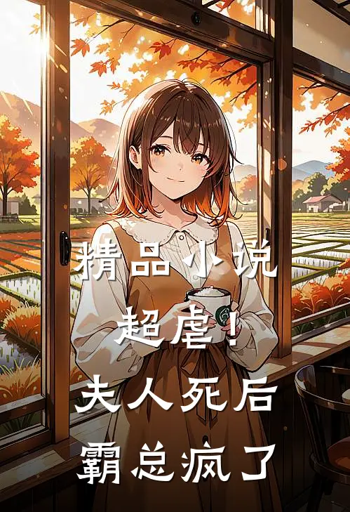 精品超虐!夫人死后,霸总疯了全文阅读