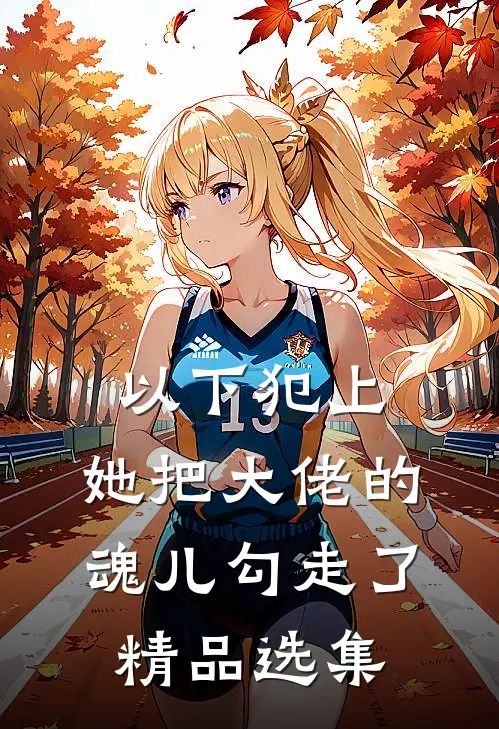 以下犯上,她把大佬的魂儿勾走了精品选集免费阅读