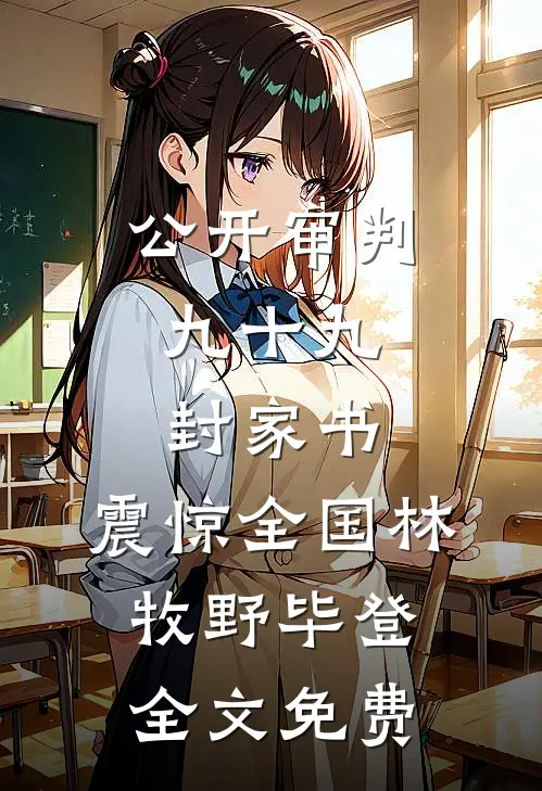 公开审判:九十九封家书，震惊全国林牧野毕登全文免费
