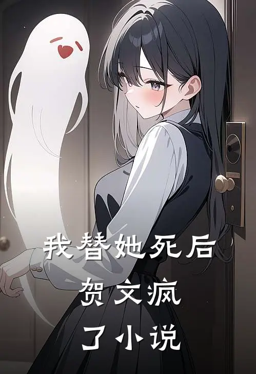 我替她死后,贺文疯了在线阅读