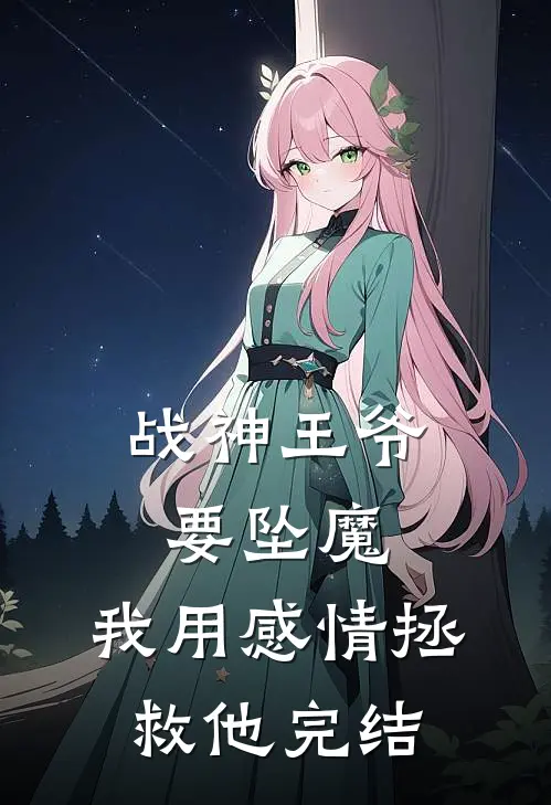 战神王爷要坠魔,我用感情拯救他完结