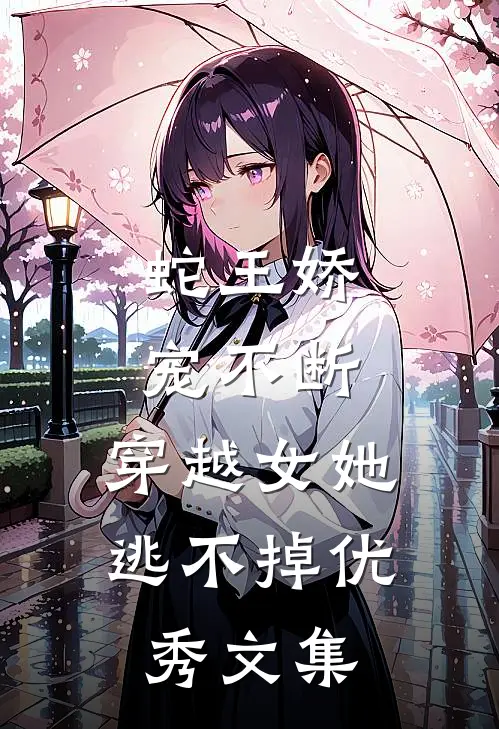 蛇王娇宠不断,穿越女她逃不掉优秀文集