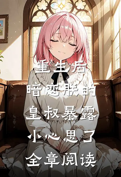 重生后,暗恋朕的皇叔暴露小心思了全章阅读免费