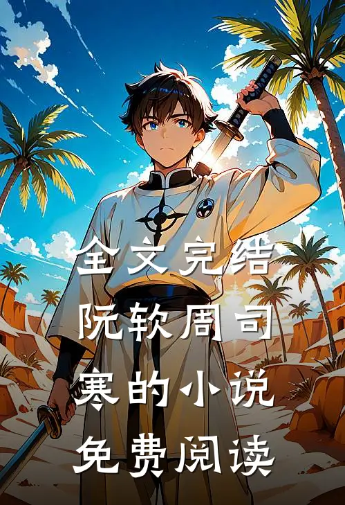 全文完结阮软周司寒的小说免费阅读