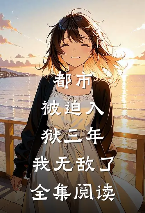 都市被迫入狱三年,我无敌了全集阅读