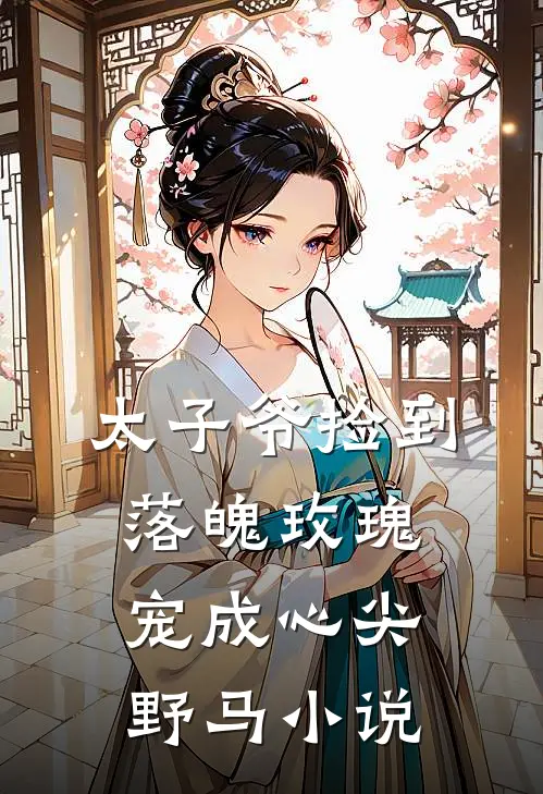 太子爷捡到落魄玫瑰,宠成心尖野马
