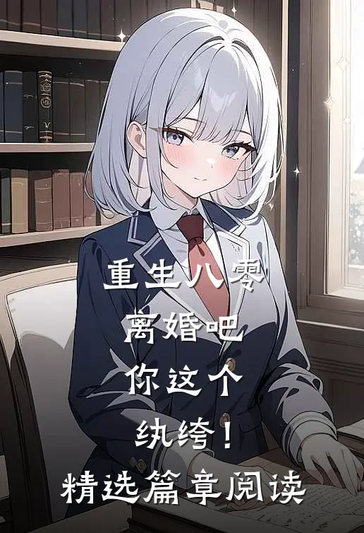 重生八零,离婚吧,你这个纨绔!精选篇章阅读免费
