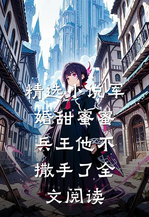 精选小说军婚甜蜜蜜，兵王他不撒手了全文阅读