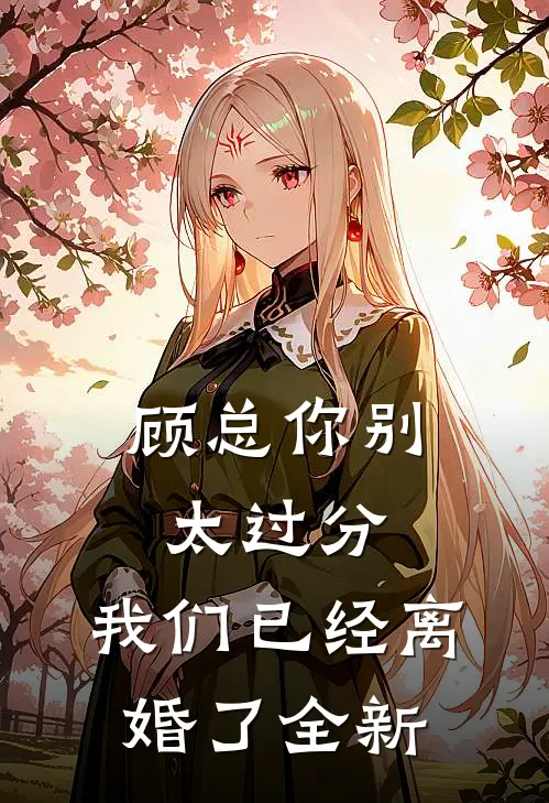 顾总你别太过分,我们已经离婚了全新剧情