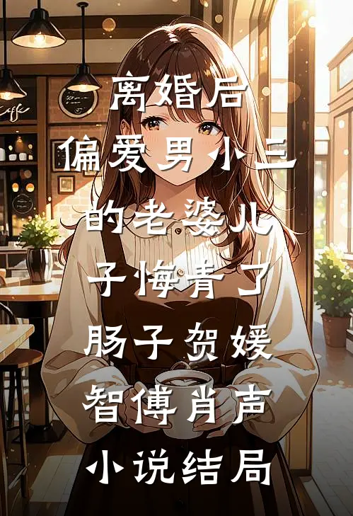 离婚后，偏爱男小三的老婆儿子悔青了肠子贺媛智傅肖声小说结局