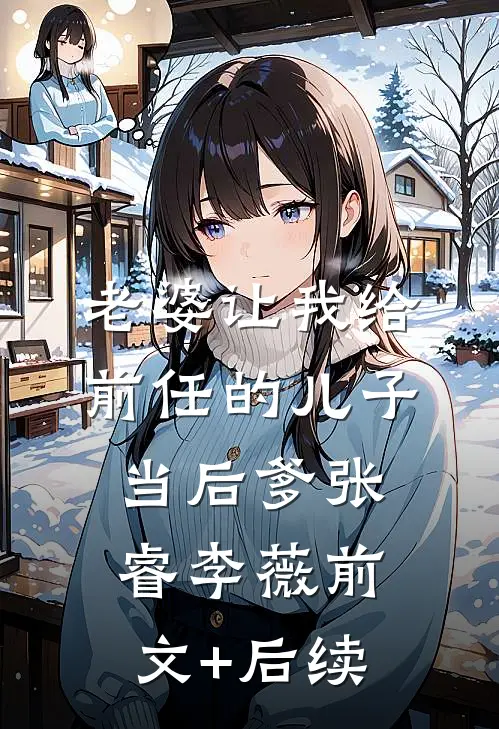 老婆让我给前任的儿子当后爹张睿李薇前文+后续