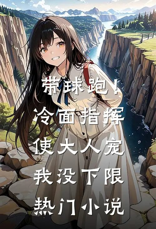 带球跑！冷面指挥使大人宠我没下限热门小说