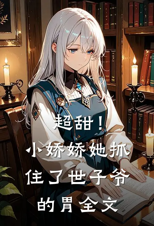 超甜!小娇娇她抓住了世子爷的胃全文在线阅读