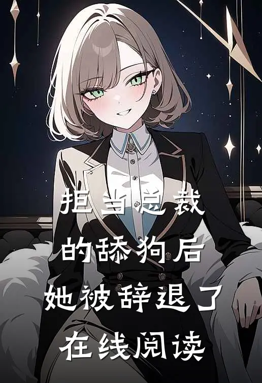 拒当总裁的舔狗后,她被辞退了在线阅读全文