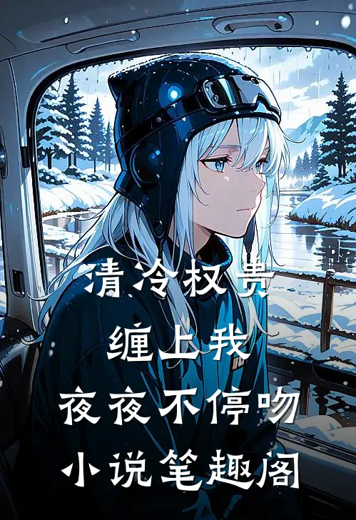 清冷权贵缠上我,夜夜不停吻笔趣阁免费阅读