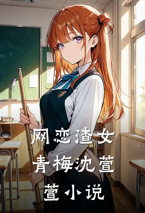网恋渣女青梅沈萱萱小说