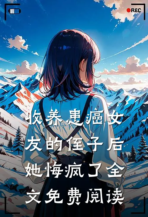 收养患癌女友的侄子后,她悔疯了全文免费阅读