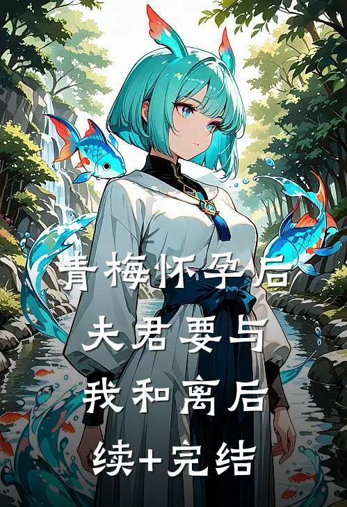 青梅怀孕后，夫君要与我和离后续+完结