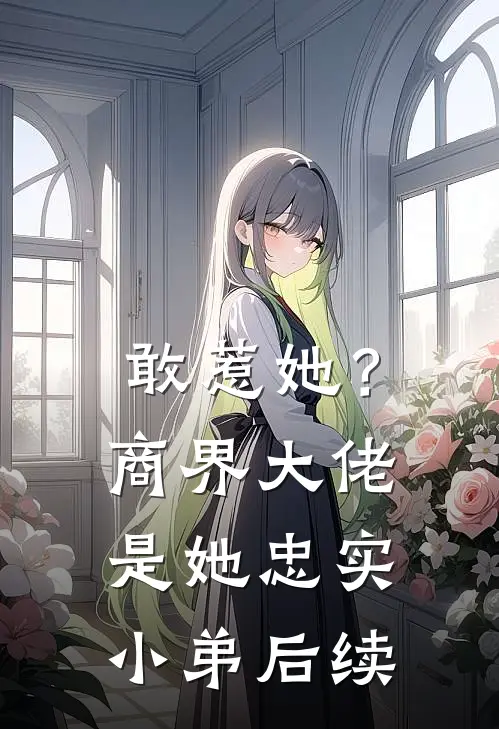 敢惹她?商界大佬是她忠实小弟后续剧情