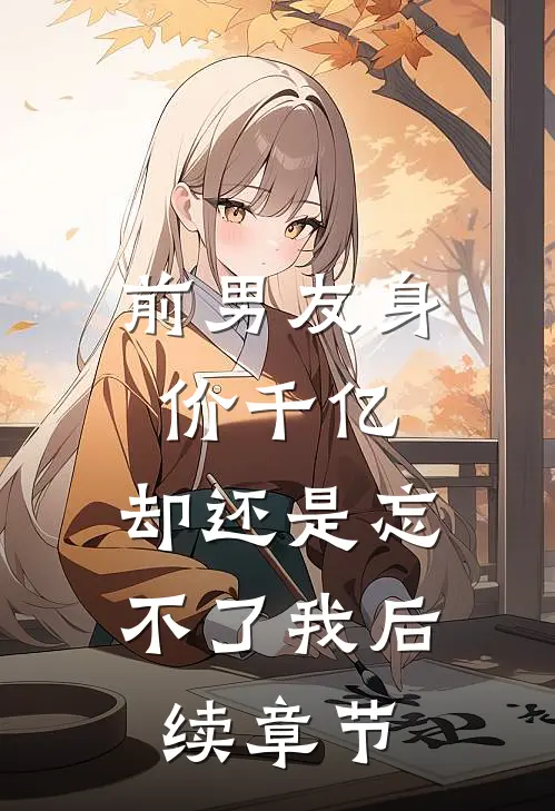 前男友身价千亿,却还是忘不了我后续章节在线阅读