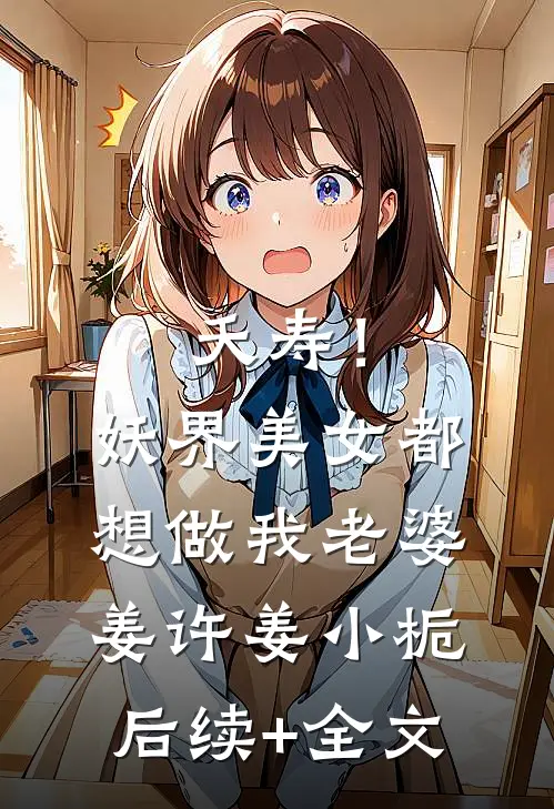 夭寿！妖界美女都想做我老婆姜许姜小栀后续+全文