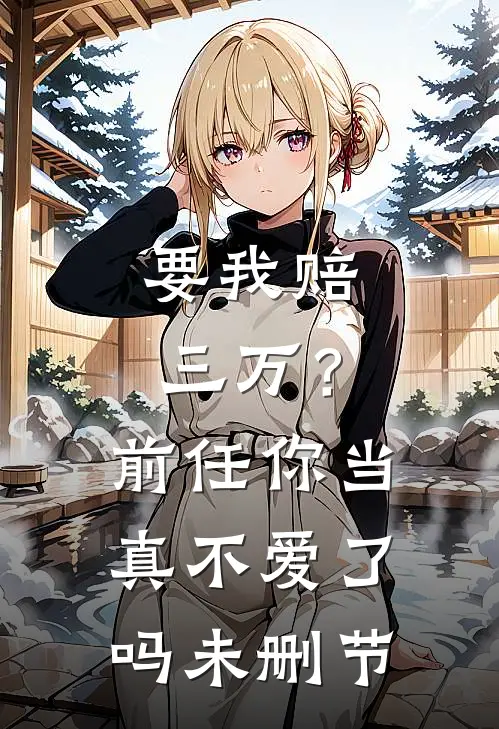 要我赔三万?前任你当真不爱了吗未删节在线观看