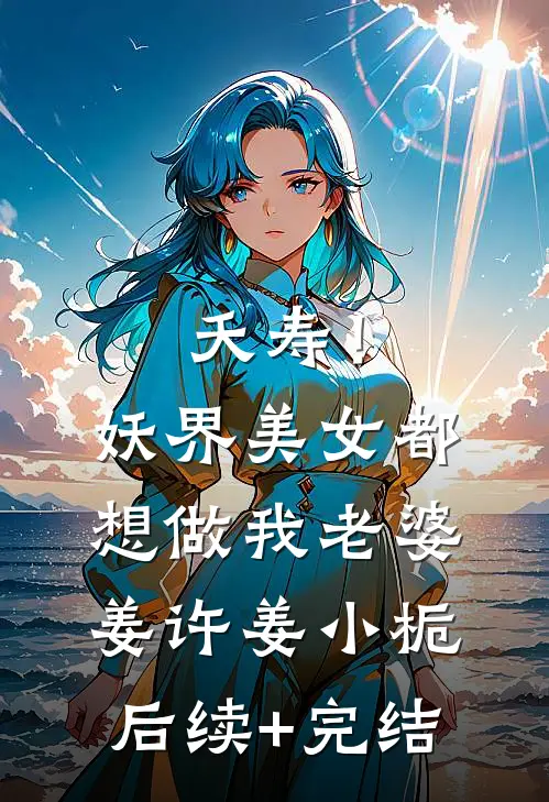 夭寿！妖界美女都想做我老婆姜许姜小栀后续+完结