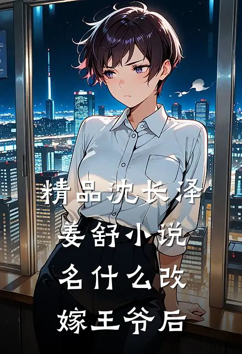 精品沈长泽姜舒小说名什么改嫁王爷后