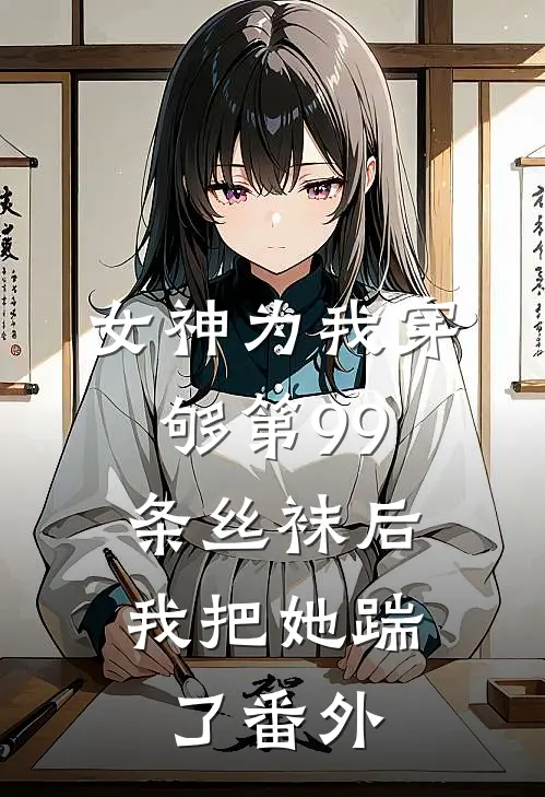 女神为我穿够第99条丝袜后,我把她踹了番外